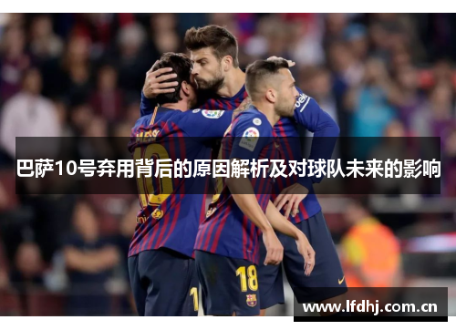 巴萨10号弃用背后的原因解析及对球队未来的影响
