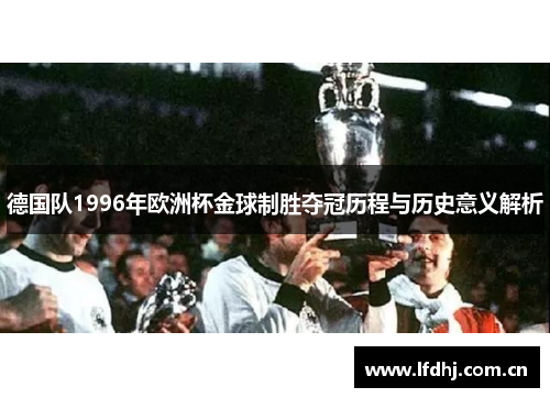 德国队1996年欧洲杯金球制胜夺冠历程与历史意义解析