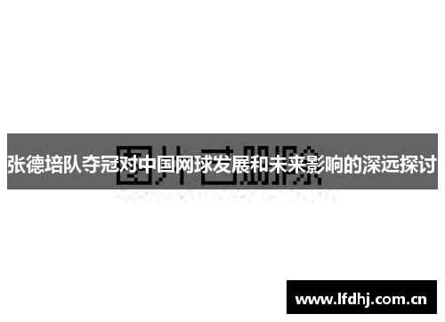 张德培队夺冠对中国网球发展和未来影响的深远探讨
